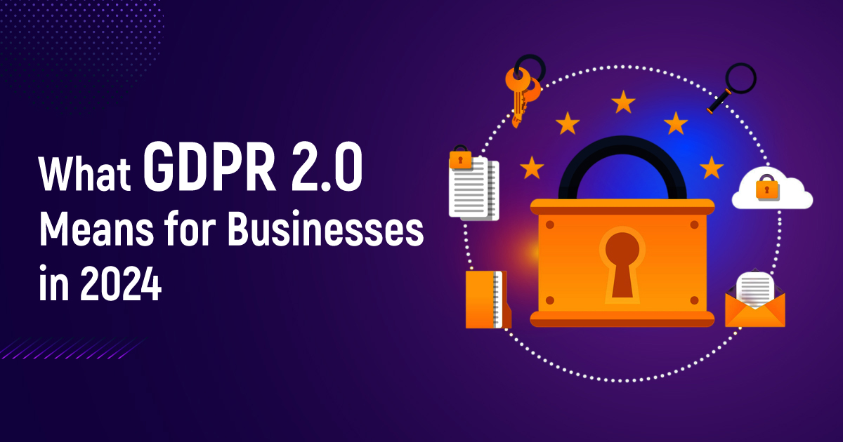 What GDPR 2.0 Means For Businesses In 2024