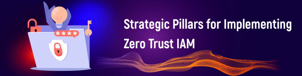 Strategic Pillars for Implementing Zero Trust IAM
